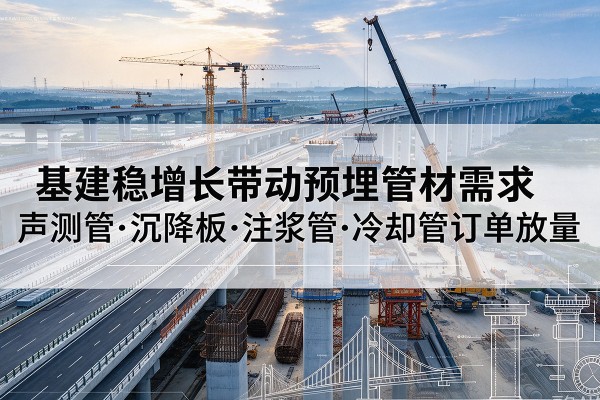 鄂伦春基建稳增长带动预埋监测管材需求，声测管、沉降板、注浆管订单持续放量